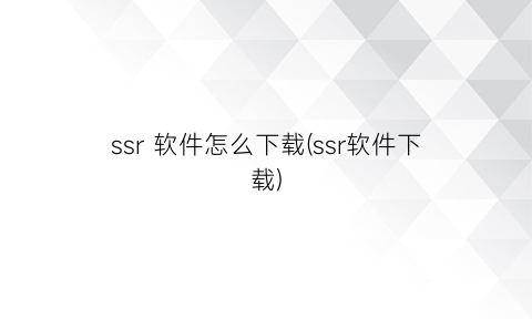 “ssr软件怎么下载(ssr软件下载)